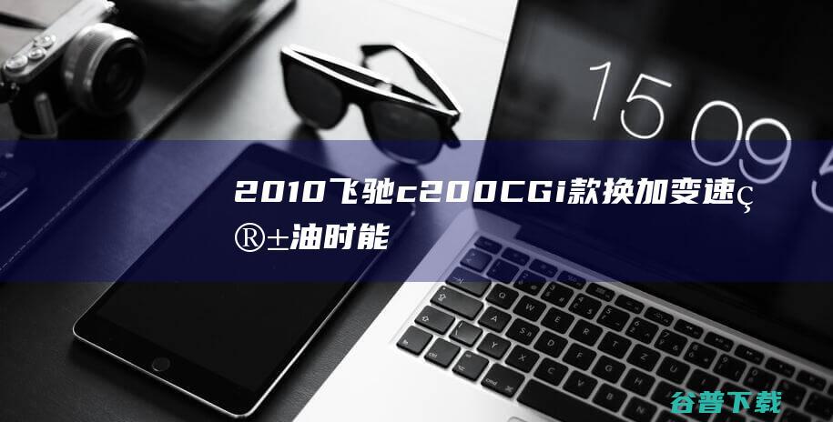 2010飞驰c200 CGi款 换加变速箱油时 能否可以从变速箱油底壳的放变速箱 (2010飞驰报价)