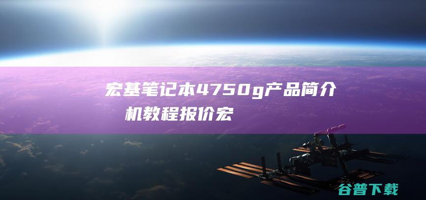 宏基笔记本4750g产品简介 拆机教程 报价 (宏基笔记本4743g 参数)