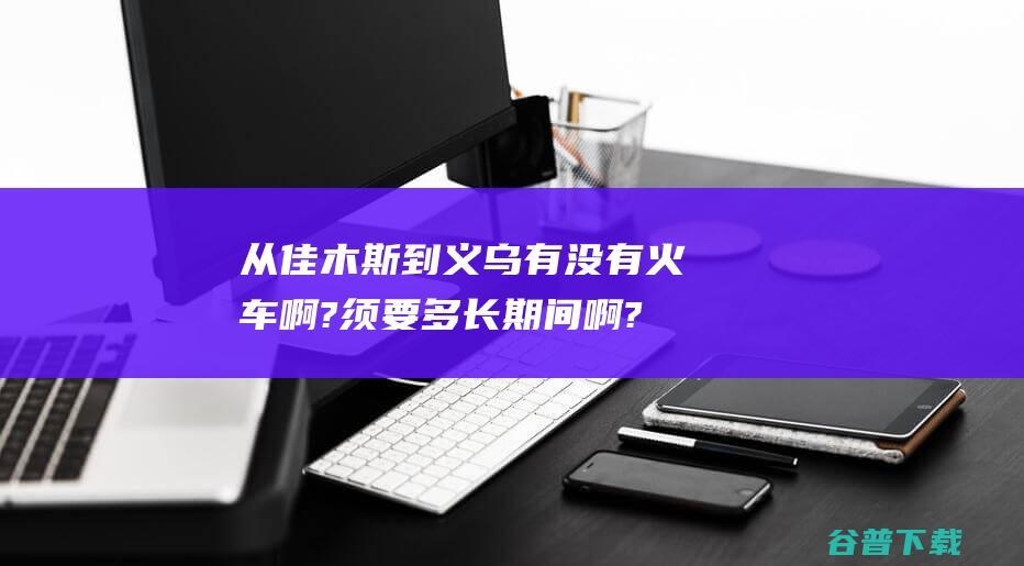 从佳木斯到义乌有没有火车啊?须要多长期间啊?硬卧票价是价格啊??谢谢啊~ (从佳木斯到义乌的火车)