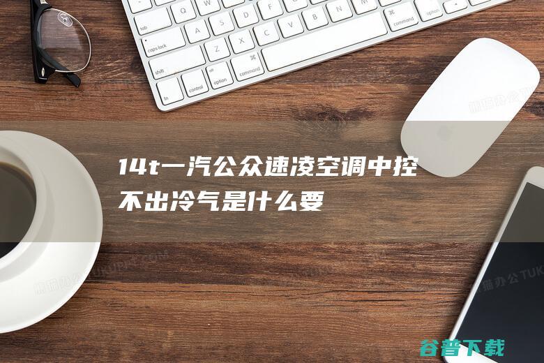 1.4t一汽公众速凌空调中控不出冷气是什么要素 (1.4T一汽大众速腾带雨刮怎么网购)