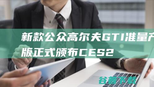 新款公众高尔夫GTI准量产版正式颁布 CES 2024 (大众高尔gol)