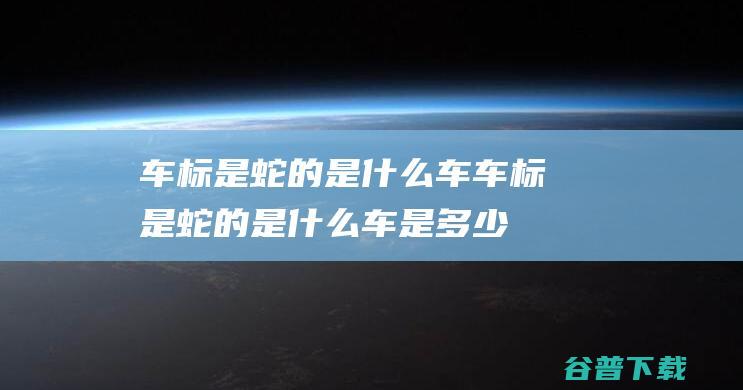 车标是蛇的是什么车车标是蛇的是什么车是多少