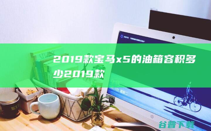 2019款宝马x5的油箱容积多少 (2019款宝来1.5l自动舒适型)