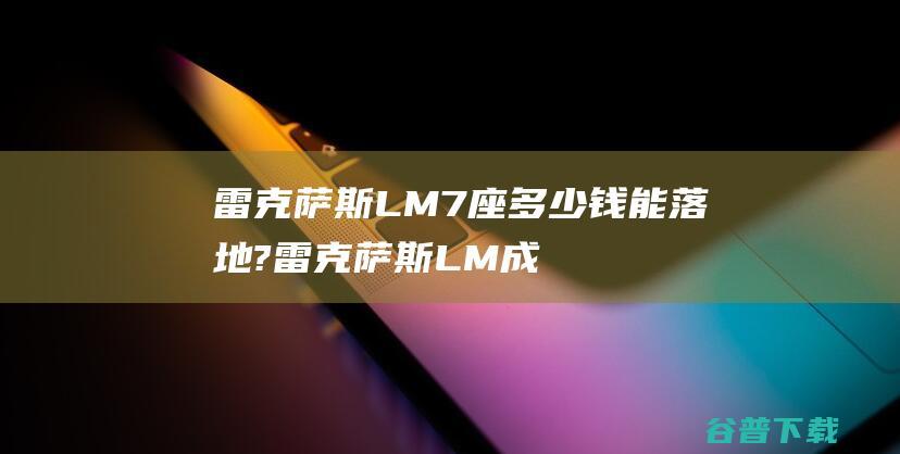 雷克萨斯LM7座多少钱能落地?雷克萨斯LM成交价 (雷克萨斯lm300h商务车)