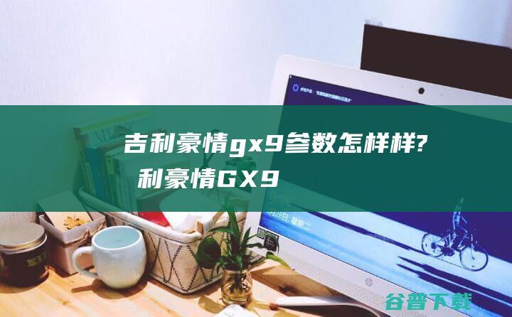 吉利豪情gx9参数怎样样? (吉利豪情GX9)