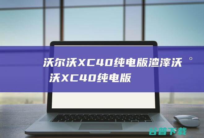 沃尔沃XC40纯电版渣滓沃尔沃XC40纯电版