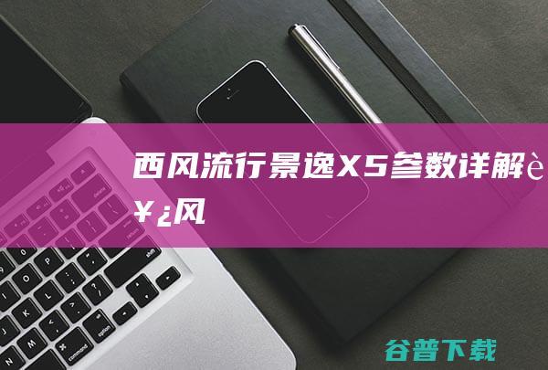 西风流行景逸X5参数详解西风