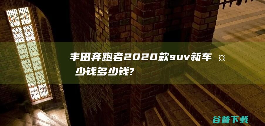 丰田奔跑者2020款suv新车多少钱多少钱?