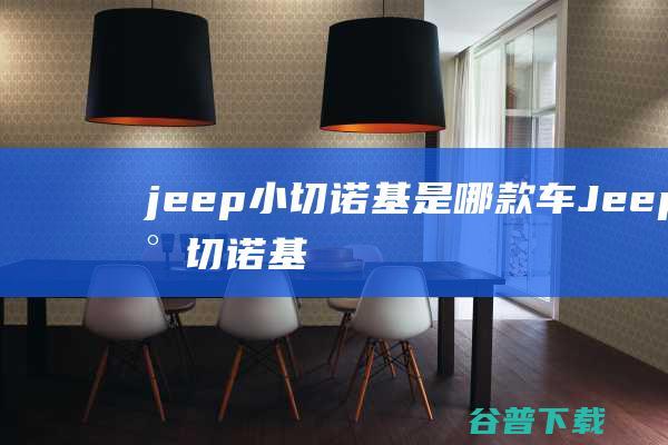 jeep小切诺基是哪款车 (Jeep小切诺基)