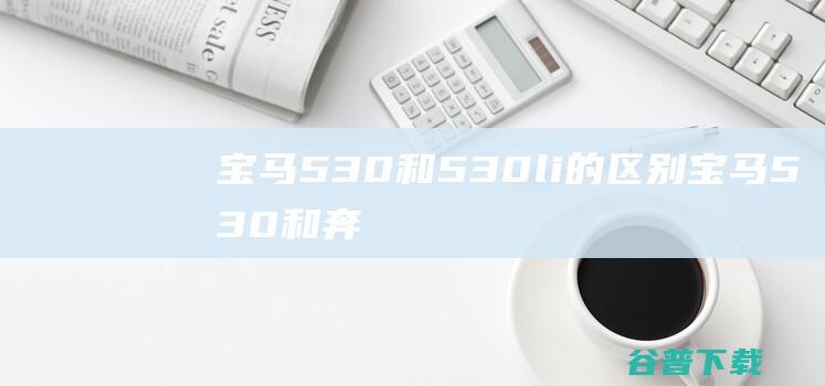 宝马530和530li的区别 (宝马530和奔驰e300哪个性价比高)