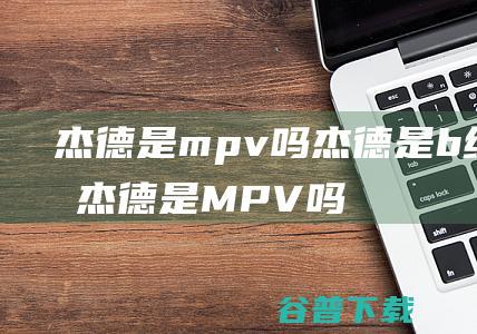 杰德是mpv吗杰德是b级车吗 (杰德是MPV吗)