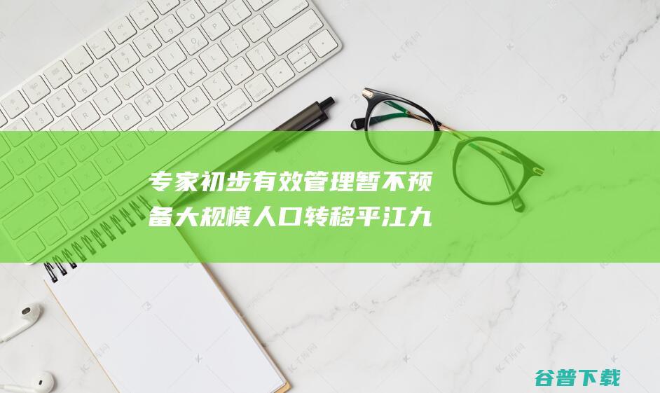 专家 初步有效管理 暂不预备大规模人口转移 平江九峰水库大坝出现渗漏险情 (专家使用办法)