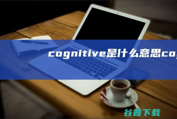 cognitive是什么意思 (cognitive)