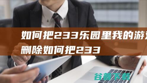 如何把233乐园里我的游戏删除如何把233