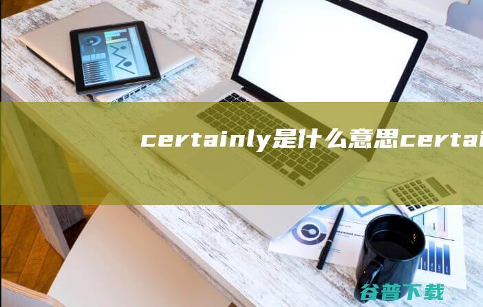 certainly是什么意思 (certainly怎么读)