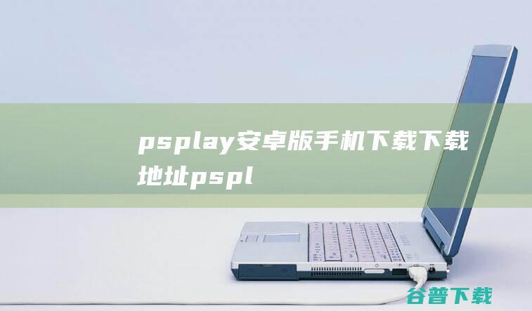 psplay安卓版手机下载下载地址pspl