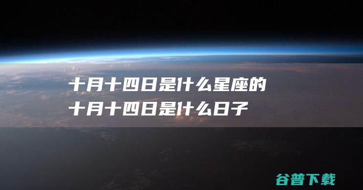 十月十四日是什么星座的 (十月十四日是什么日子好不好)