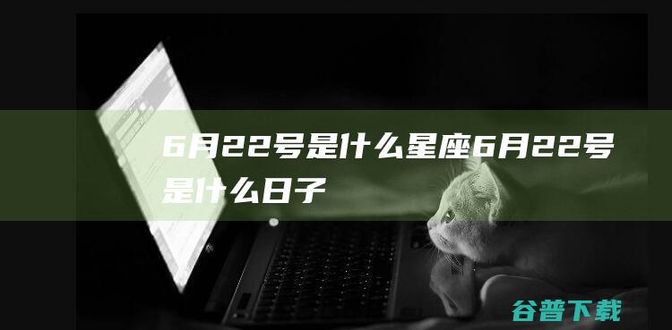 6月22号是什么星座6月22号是什么日子