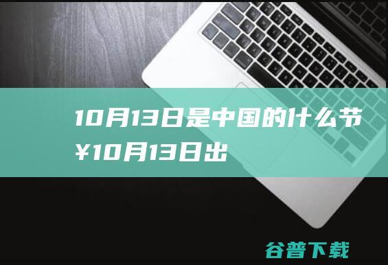 10月13日是中国的什么节日10月13日出