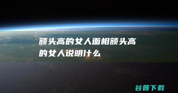 额头高的女人面相额头高的女人说明什么