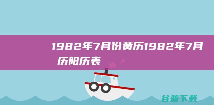 1982年7月份黄历 1982年7月农历阳历表 (1982年7月2日农历是多少)