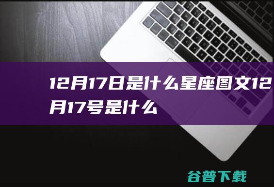 12月17日是什么星座 图文 12月17号是什么星座 (12月17日生日是什么星座)