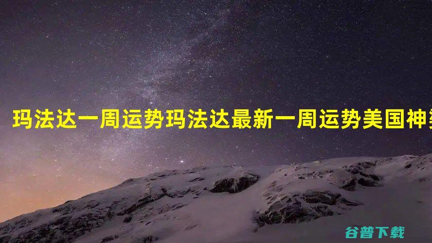 玛法达2020星座大预言玛法达2020年运势完整版 (玛法达2024年运势完整版)