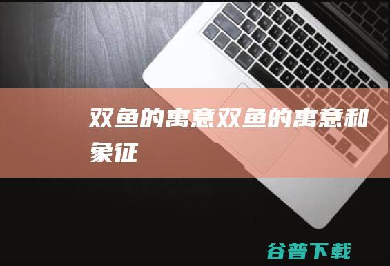 双鱼的寓意双鱼的寓意和象征