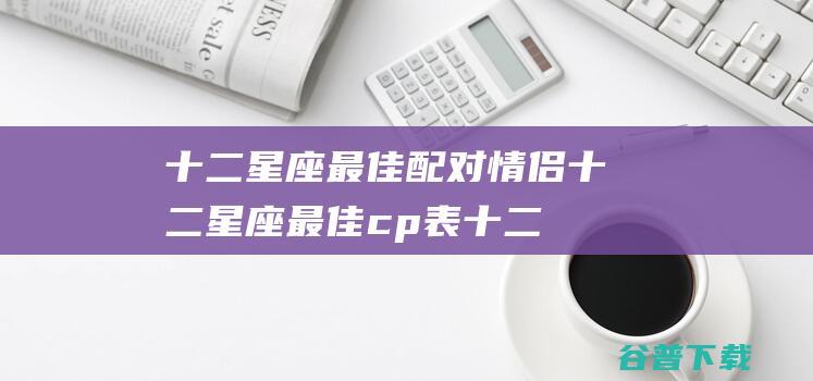 十二星座配对情侣十二星座cp表十二