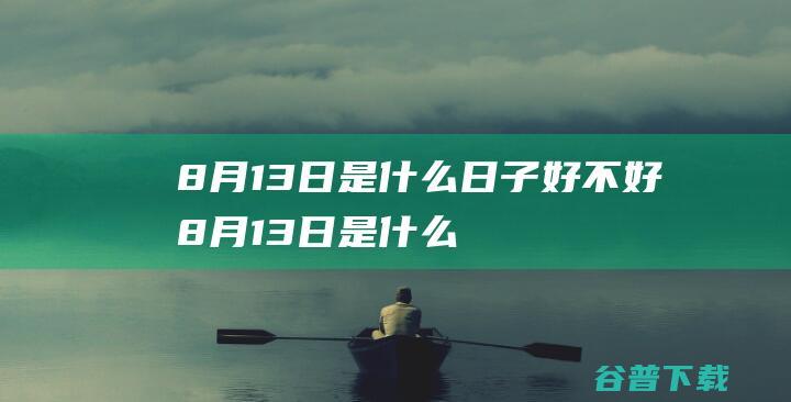 8月13日是什么日子好不好 (8月13日是什么日子?)