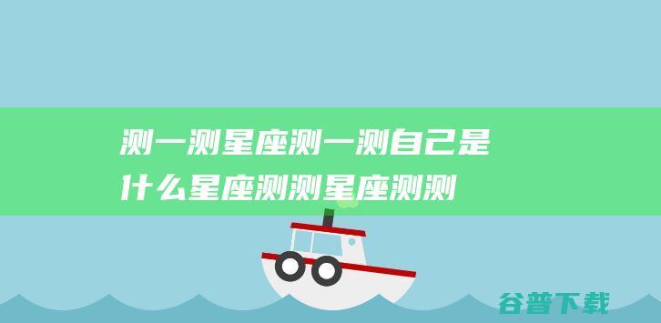 测一测星座测一测自己是什么星座测测星座测测