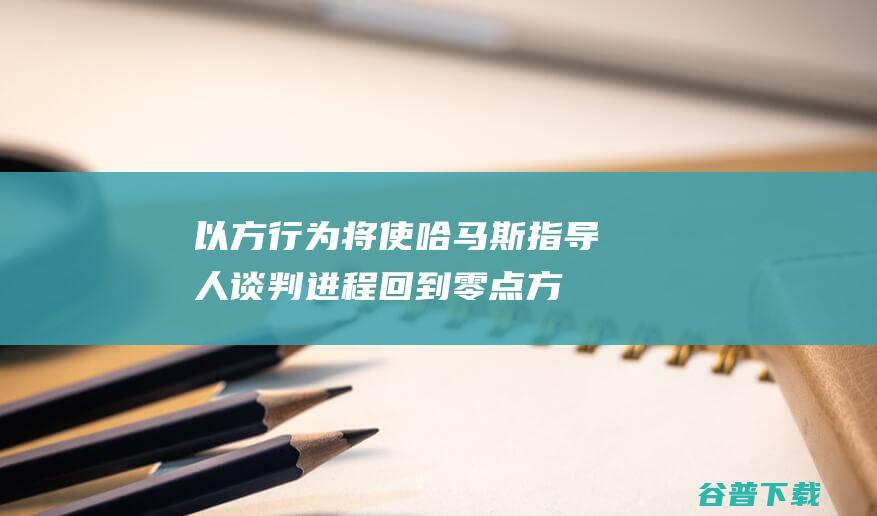 以方行为将使哈马斯指导人谈判进程回到零点方