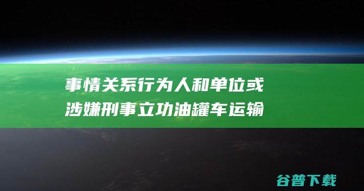 事情关系行为人和单位或涉嫌刑事立功油罐车运输