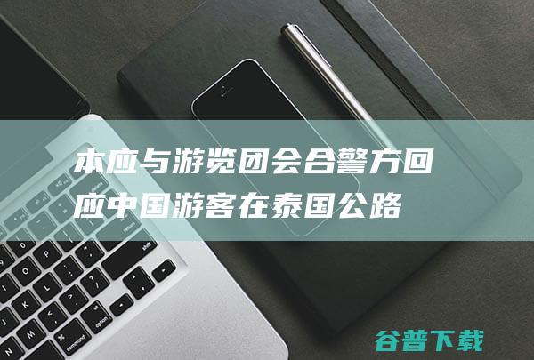 本应与游览团会合！警方回应 中国游客在泰国公路昏厥后死亡