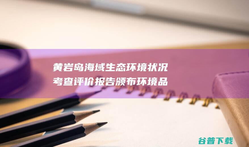 黄岩岛海域生态环境状况考查评价报告 颁布 环境品质优！ (黄岩岛海域生物多吗)