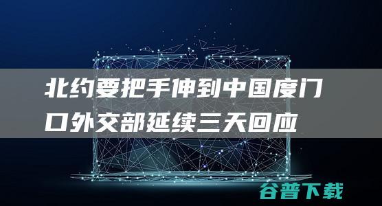 北约要把手伸到中国度门口 外交部延续三天回应 (北约把手伸到远东西太平洋)