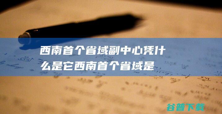 西南首个省域副凭什么是它西南首个省域是