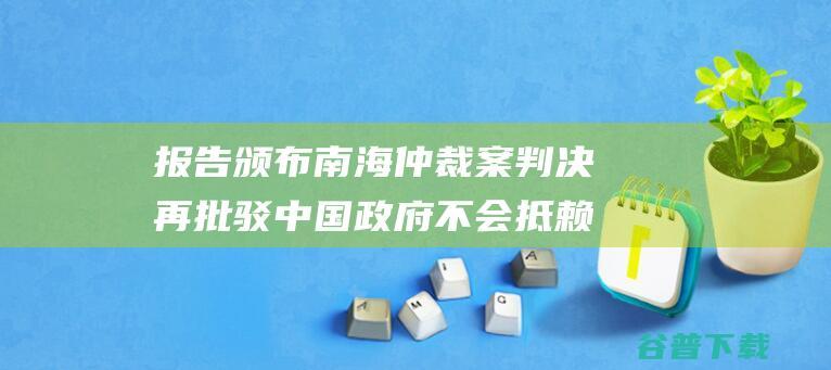 报告颁布 南海仲裁案判决再批驳 中国政府不会抵赖仲裁庭作出的合法判决 (在南海问题中第一个宣布南海专属经济区的国家是)