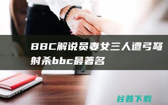 BBC解说员妻女三人遭弓弩射杀 (bbc最著名的解说员)