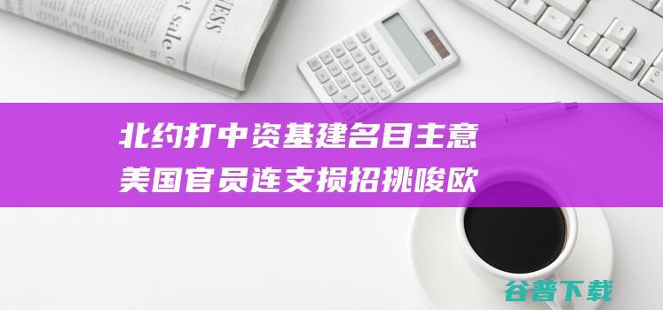 北约打中资基建名目主意美国官员连支损招挑唆欧