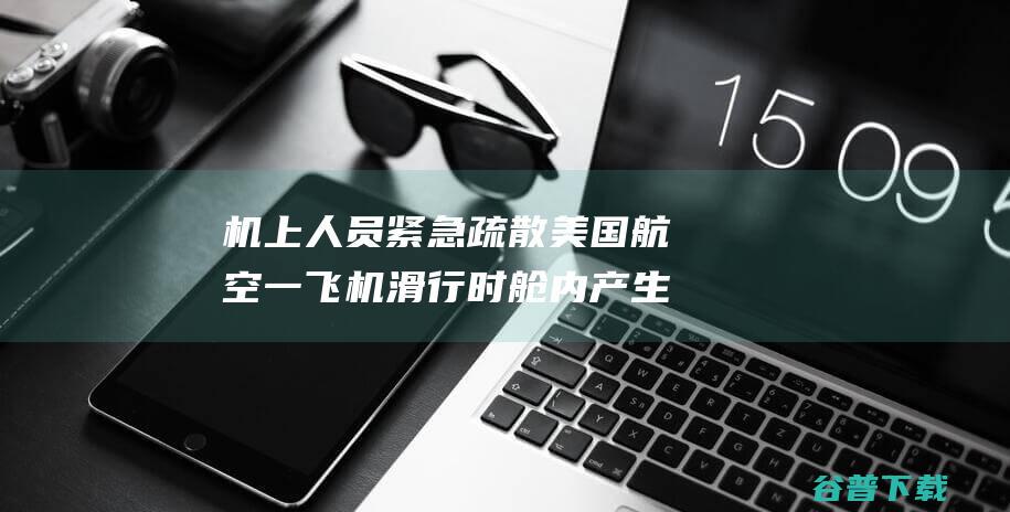 机上人员紧急疏散 美国航空一飞机滑行时舱内产生烟雾  (机上紧急情况乘务员怎么处置)