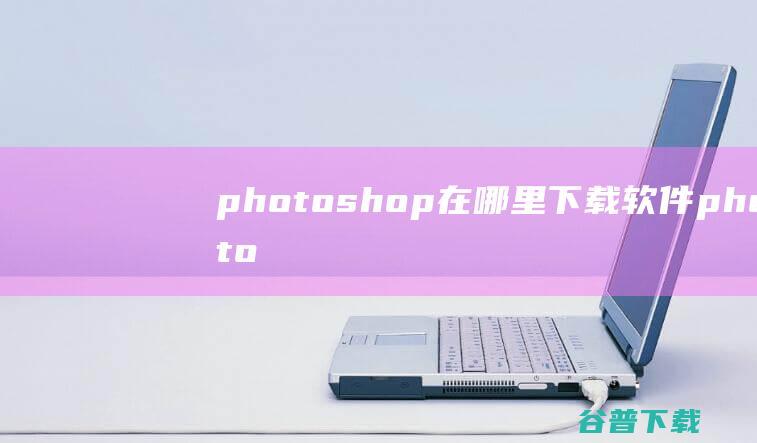 photoshop在哪里下载软件photo