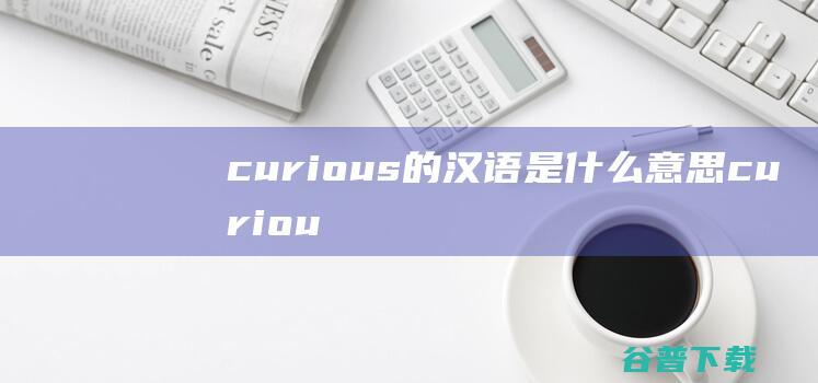 curious的汉语是什么意思curiou