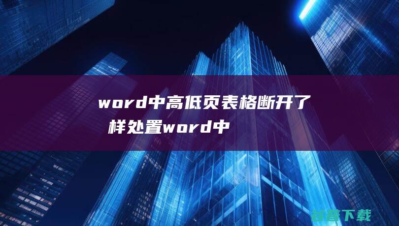 中高低页表格断开了怎样处置中