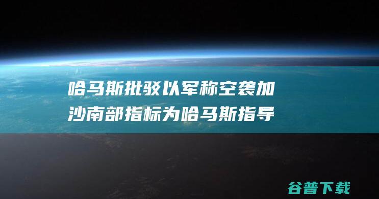 哈马斯批驳 以军称空袭加沙南部指标为哈马斯指导人 (哈马斯认怂)