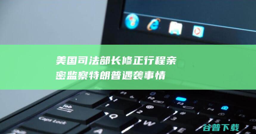 美国司法部长修正行程 亲密监察特朗普遇袭事情