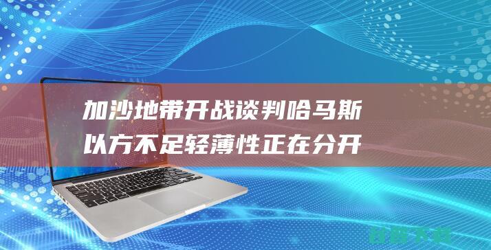 加沙地带开战谈判 哈马斯 以方不足 轻薄性 正在分开 (加沙地带局势)