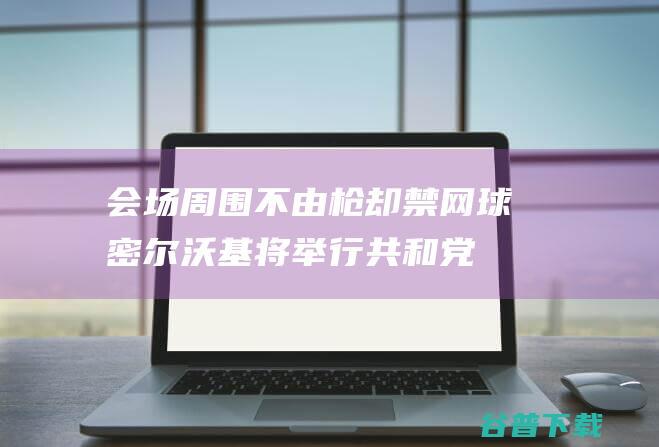 ！ 会场周围不由枪却禁网球 密尔沃基将举行共和党大会 美媒质疑安保 (会场周边设施图)