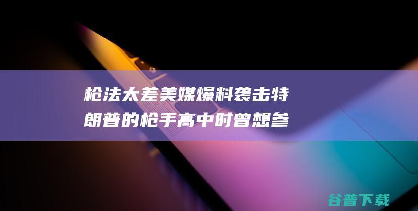 枪法太差美媒爆料袭击的枪手高中时曾想参