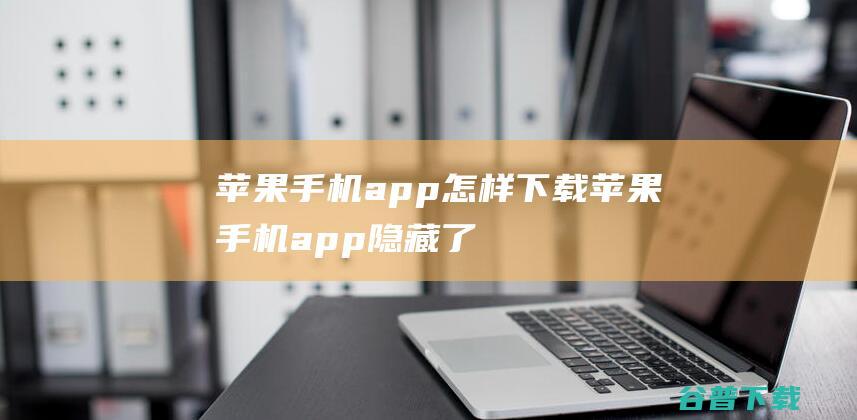 苹果手机app怎样下载 (苹果手机app隐藏了怎么恢复)